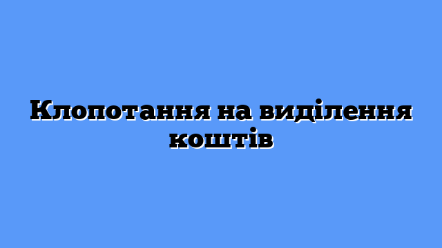 Клопотання на виділення коштів
