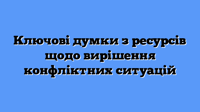 Ключові думки з ресурсів щодо вирішення конфліктних ситуацій