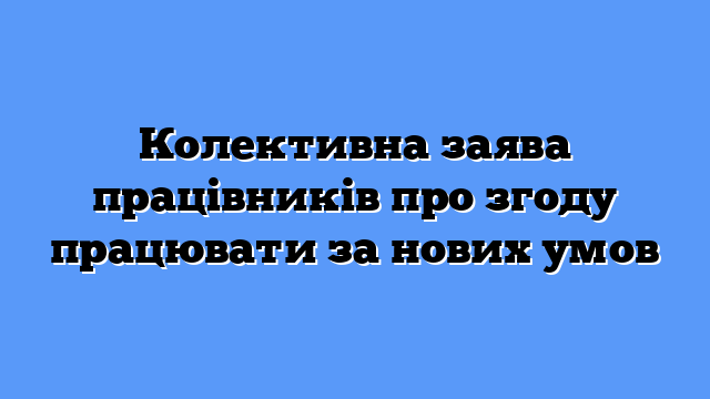Колективна заява працівників про згоду працювати за нових умов
