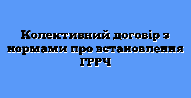 Колективний договір з нормами про встановлення ГРРЧ