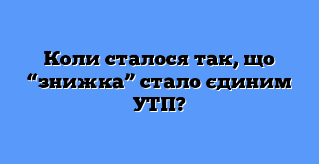 Коли сталося так, що “знижка” стало єдиним УТП?