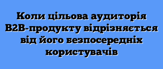 Коли цільова аудиторія B2B-продукту відрізняється від його безпосередніх користувачів