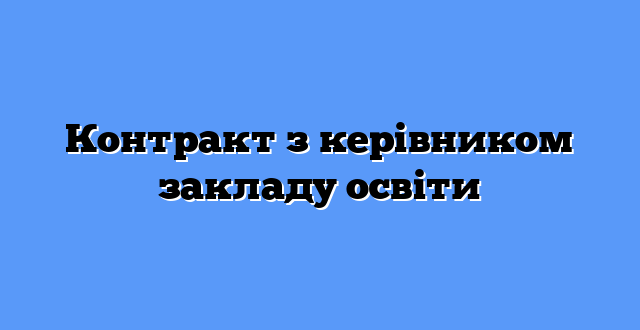 Контракт з керівником закладу освіти