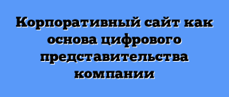 Корпоративный сайт как основа цифрового представительства компании