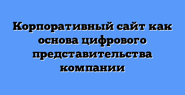 Корпоративный сайт как основа цифрового представительства компании