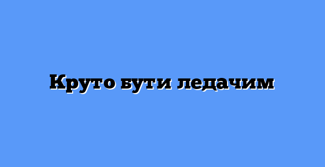 Круто бути ледачим