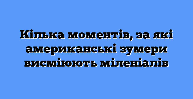 Кілька моментів, за які американські зумери висміюють міленіалів