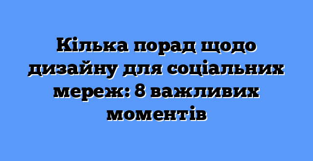 Кілька порад щодо дизайну для соціальних мереж: 8 важливих моментів
