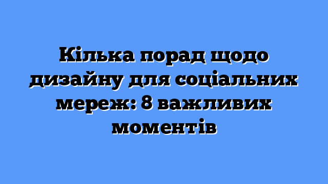 Кілька порад щодо дизайну для соціальних мереж: 8 важливих моментів