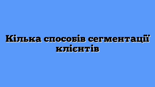 Кілька способів сегментації клієнтів