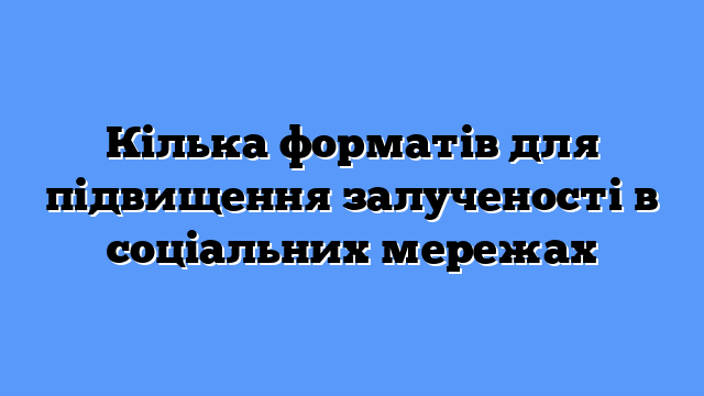 Кілька форматів для підвищення залученості в соціальних мережах