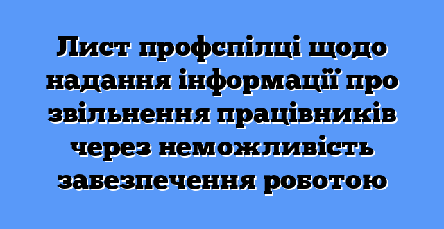 Лист профспілці щодо надання інформації про звільнення працівників через неможливість забезпечення роботою