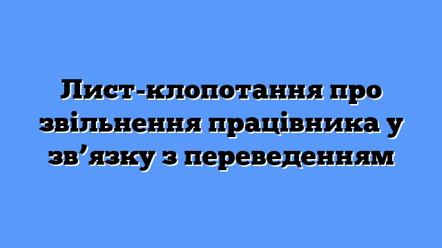 Лист-клопотання про звільнення працівника у зв’язку з переведенням