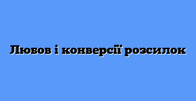 Любов і конверсії розсилок