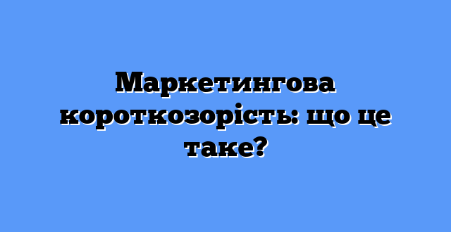Маркетингова короткозорість: що це таке?