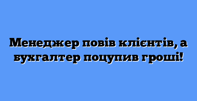 Менеджер повів клієнтів, а бухгалтер поцупив гроші!