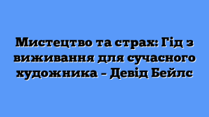 Мистецтво та страх: Гід з виживання для сучасного художника – Девід Бейлс