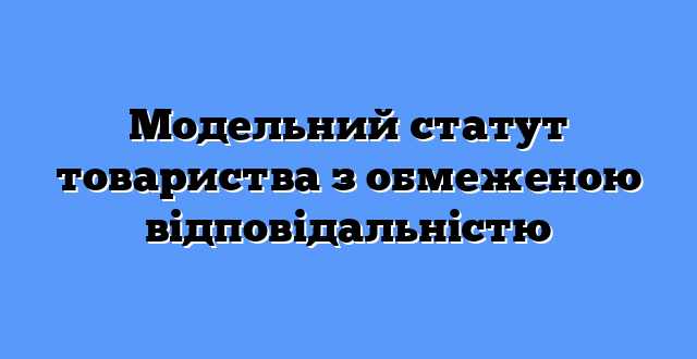 Модельний статут товариства з обмеженою відповідальністю