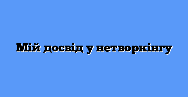 Мій досвід у нетворкінгу