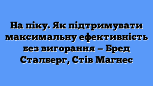 На піку. Як підтримувати максимальну ефективність без вигорання — Бред Сталберг, Стів Магнес