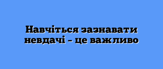 Навчіться зазнавати невдачі – це важливо