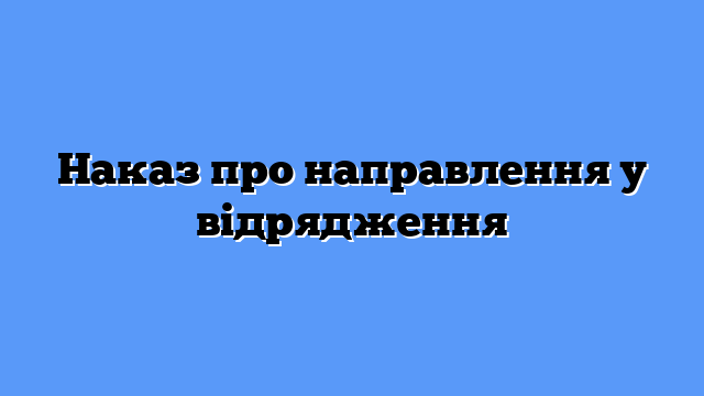 Наказ про направлення у відрядження