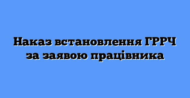 Наказ встановлення ГРРЧ за заявою працівника