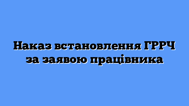 Наказ встановлення ГРРЧ за заявою працівника