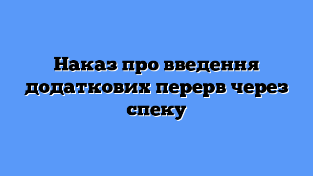 Наказ про введення додаткових перерв через спеку