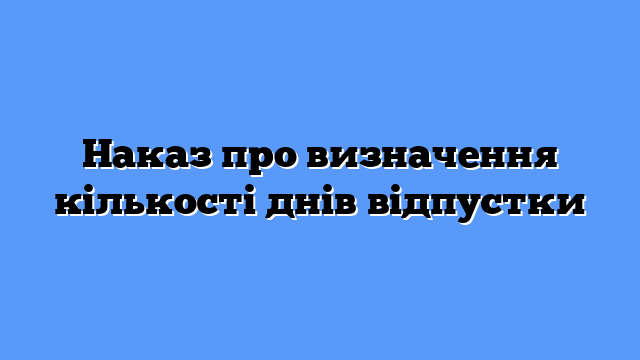 Наказ про визначення кількості днів відпустки