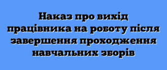 Наказ про вихід працівника на роботу після завершення проходження навчальних зборів