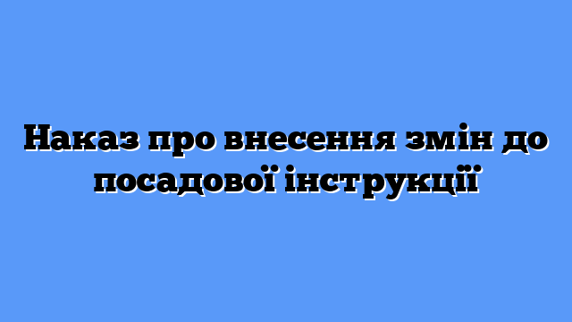 Наказ про внесення змін до посадової інструкції