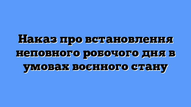 Наказ про встановлення неповного робочого дня в умовах воєнного стану