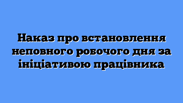 Наказ про встановлення неповного робочого дня за ініціативою працівника