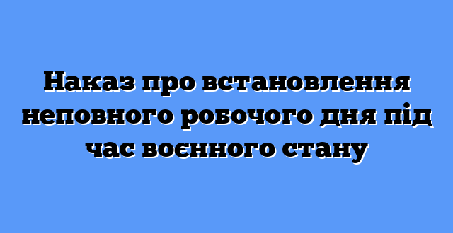 Наказ про встановлення неповного робочого дня під час воєнного стану