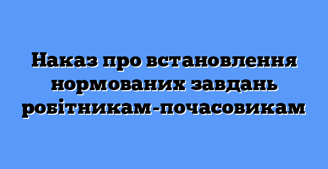 Наказ про встановлення нормованих завдань робітникам-почасовикам