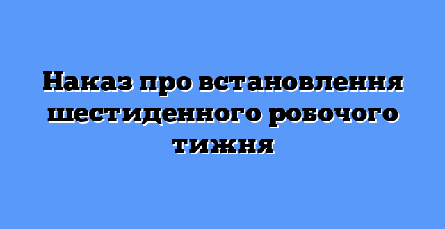 Наказ про встановлення шестиденного робочого тижня