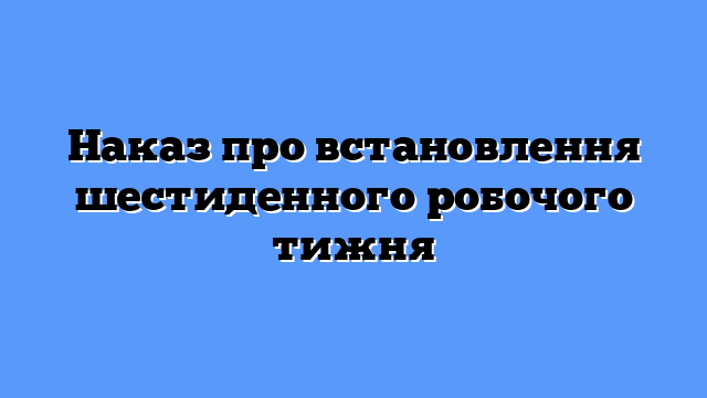 Наказ про встановлення шестиденного робочого тижня