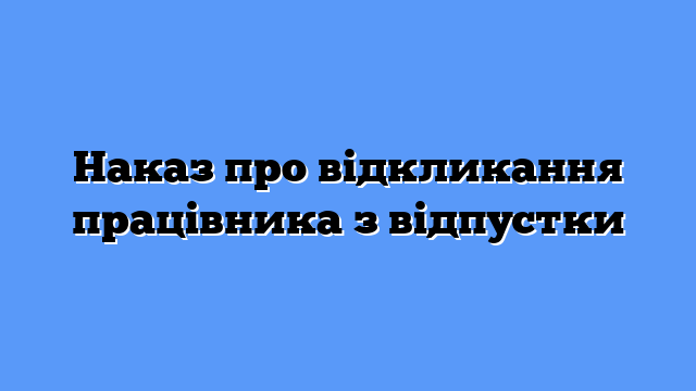 Наказ про відкликання працівника з відпустки