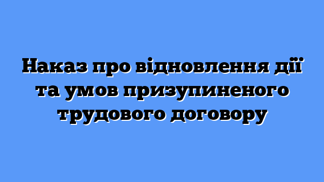 Наказ про відновлення дії та умов призупиненого трудового договору