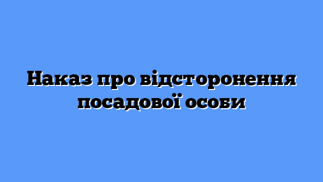 Наказ про відсторонення посадової особи