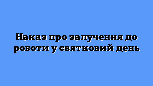 Наказ про залучення до роботи у святковий день