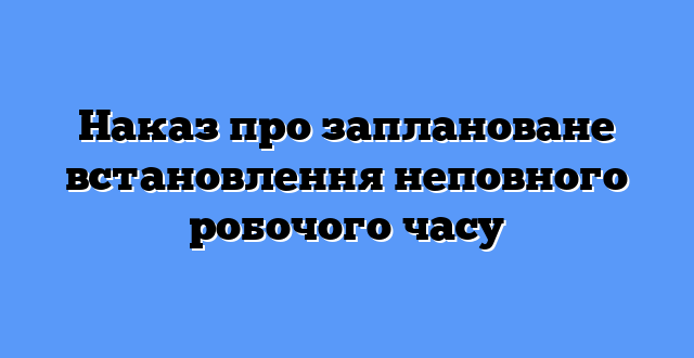Наказ про заплановане встановлення неповного робочого часу