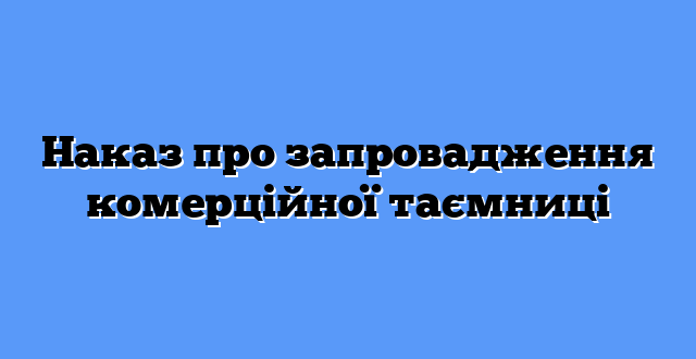 Наказ про запровадження комерційної таємниці