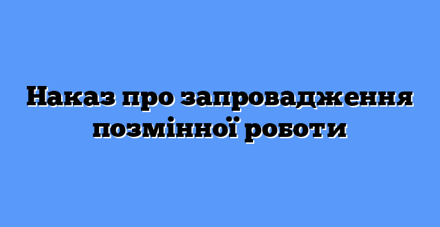 Наказ про запровадження позмінної роботи