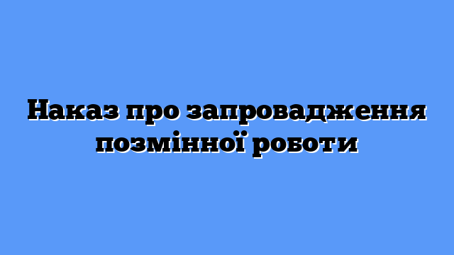 Наказ про запровадження позмінної роботи