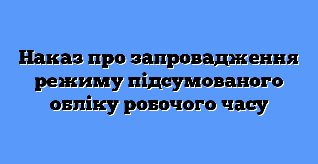 Наказ про запровадження режиму підсумованого обліку робочого часу