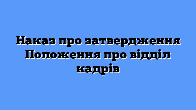Наказ про затвердження Положення про відділ кадрів