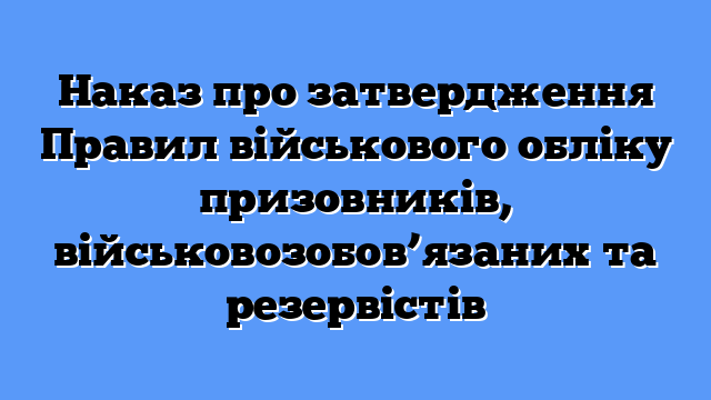 Наказ про затвердження Правил військового обліку призовників, військовозобов’язаних та резервістів