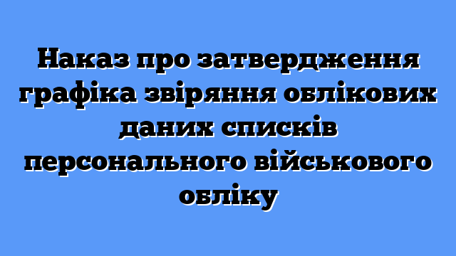 Наказ про затвердження графіка звіряння облікових даних списків персонального військового обліку